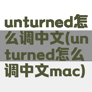 unturned怎么调中文(unturned怎么调中文mac)