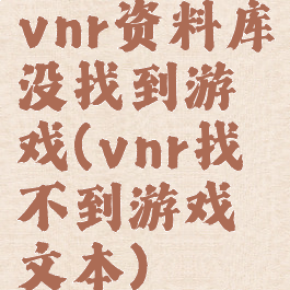 vnr资料库没找到游戏(vnr找不到游戏文本)