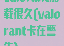 valorant加载很久(valorant卡在警告)