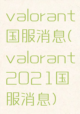 valorant国服消息(valorant2021国服消息)