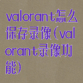 valorant怎么保存录像(valorant录像功能)