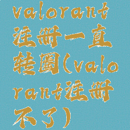 valorant注册一直转圈(valorant注册不了)