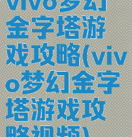 vivo梦幻金字塔游戏攻略(vivo梦幻金字塔游戏攻略视频)