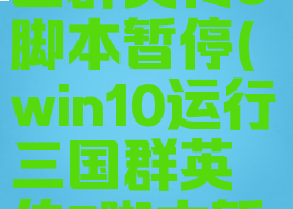 w10系统三国群英传8脚本暂停(win10运行三国群英传7脚本暂停)