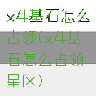 x4基石怎么占领(x4基石怎么占领星区)