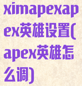 ximapexapex英雄设置(apex英雄怎么调)